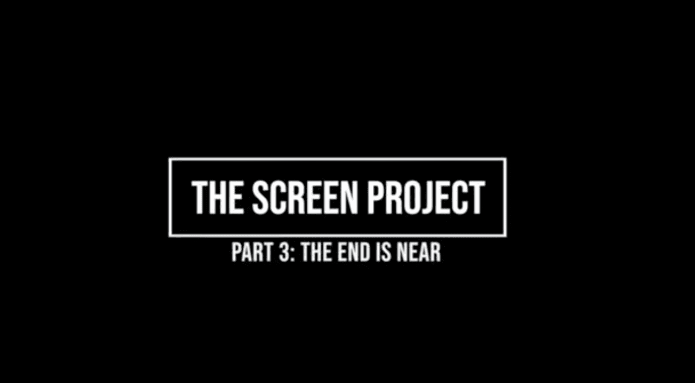 The Screen Project Part 3: The End is Near